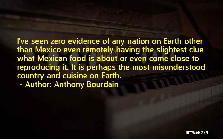 Anthony Bourdain Quotes: I've Seen Zero Evidence Of Any Nation On Earth Other Than Mexico Even Remotely Having The Slightest Clue What Mexican