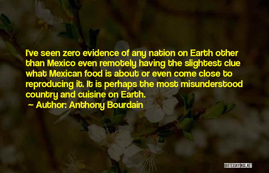 Anthony Bourdain Quotes: I've Seen Zero Evidence Of Any Nation On Earth Other Than Mexico Even Remotely Having The Slightest Clue What Mexican