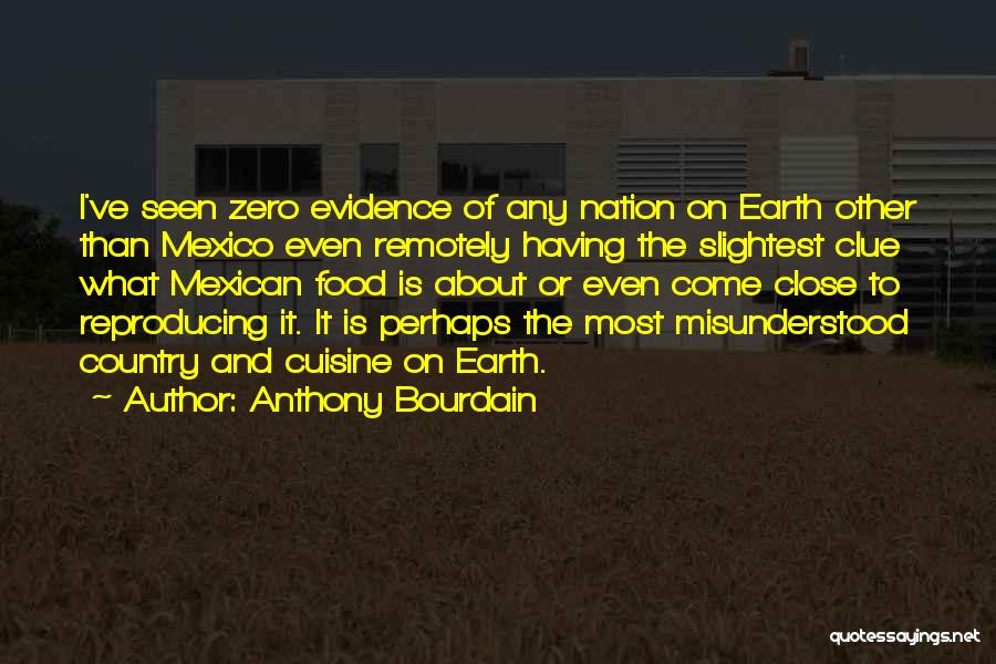 Anthony Bourdain Quotes: I've Seen Zero Evidence Of Any Nation On Earth Other Than Mexico Even Remotely Having The Slightest Clue What Mexican