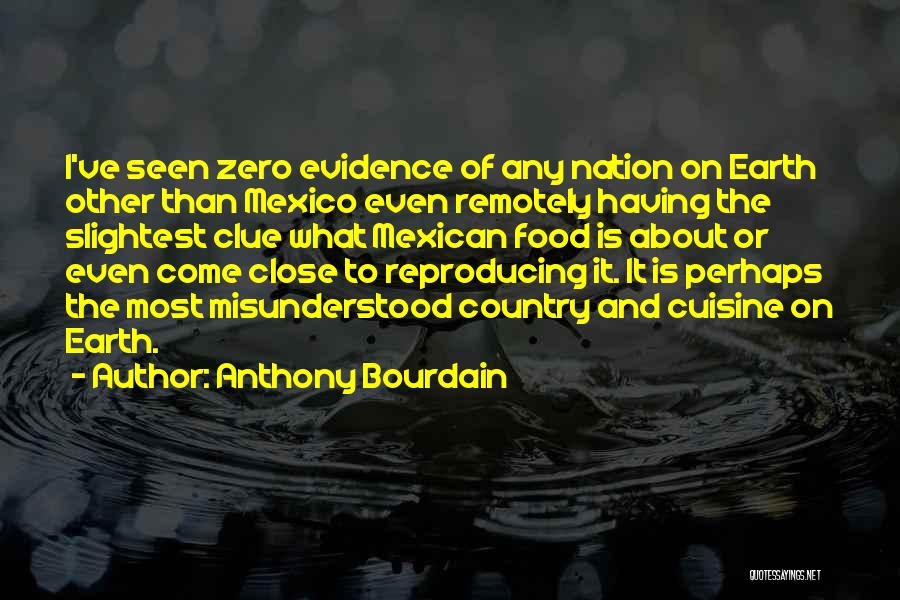 Anthony Bourdain Quotes: I've Seen Zero Evidence Of Any Nation On Earth Other Than Mexico Even Remotely Having The Slightest Clue What Mexican