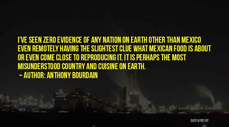 Anthony Bourdain Quotes: I've Seen Zero Evidence Of Any Nation On Earth Other Than Mexico Even Remotely Having The Slightest Clue What Mexican