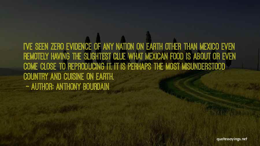 Anthony Bourdain Quotes: I've Seen Zero Evidence Of Any Nation On Earth Other Than Mexico Even Remotely Having The Slightest Clue What Mexican