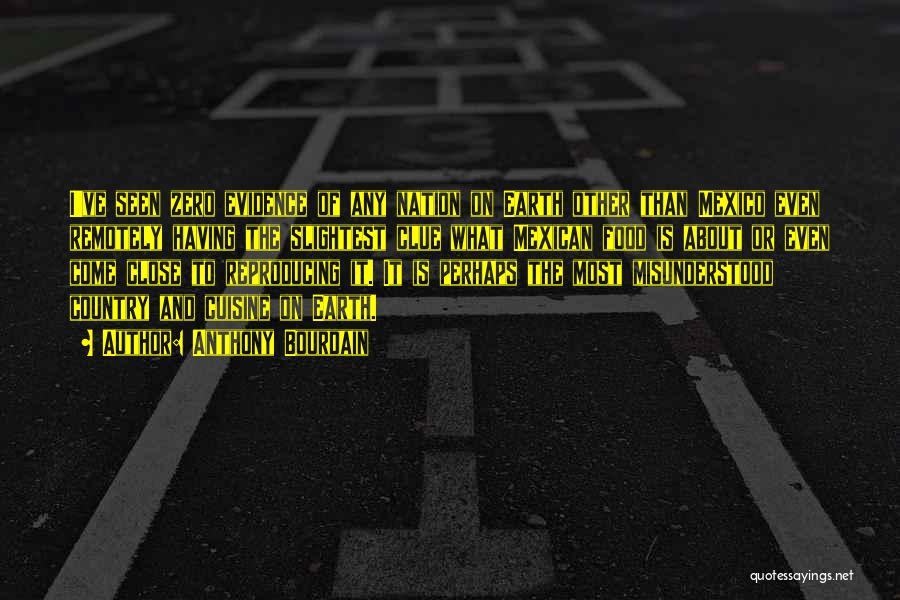 Anthony Bourdain Quotes: I've Seen Zero Evidence Of Any Nation On Earth Other Than Mexico Even Remotely Having The Slightest Clue What Mexican
