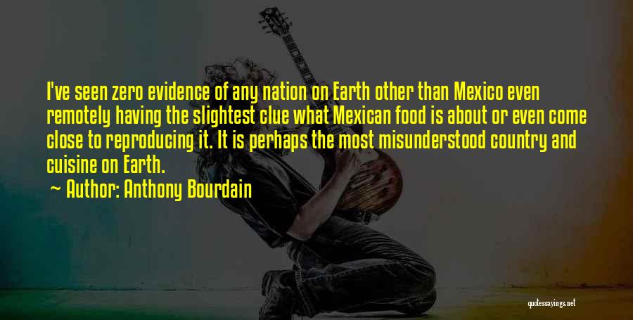 Anthony Bourdain Quotes: I've Seen Zero Evidence Of Any Nation On Earth Other Than Mexico Even Remotely Having The Slightest Clue What Mexican