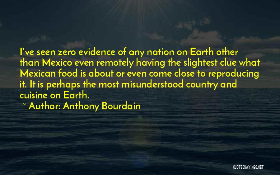 Anthony Bourdain Quotes: I've Seen Zero Evidence Of Any Nation On Earth Other Than Mexico Even Remotely Having The Slightest Clue What Mexican