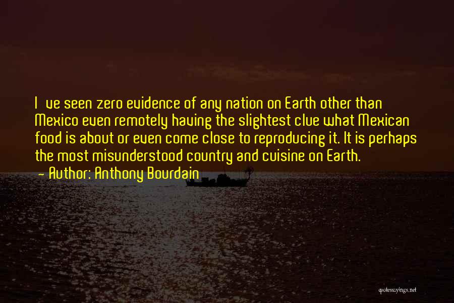 Anthony Bourdain Quotes: I've Seen Zero Evidence Of Any Nation On Earth Other Than Mexico Even Remotely Having The Slightest Clue What Mexican