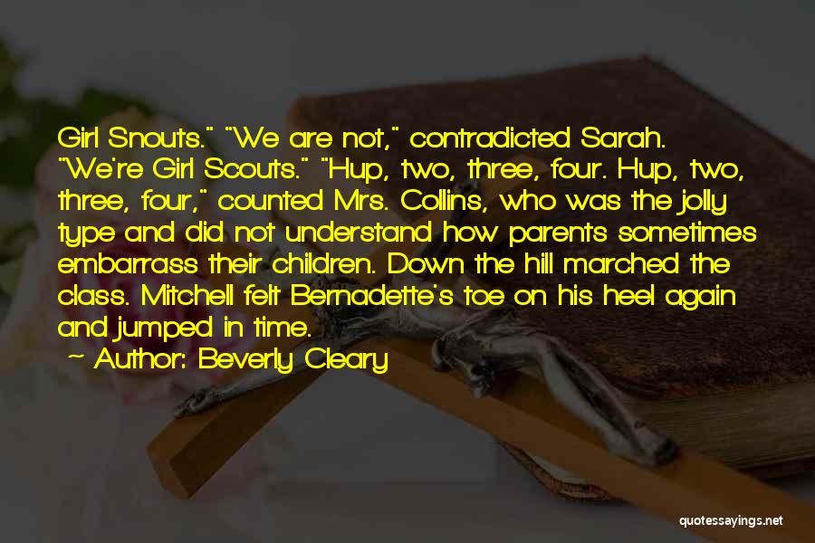 Beverly Cleary Quotes: Girl Snouts. We Are Not, Contradicted Sarah. We're Girl Scouts. Hup, Two, Three, Four. Hup, Two, Three, Four, Counted Mrs.