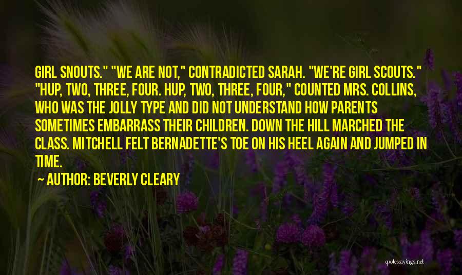 Beverly Cleary Quotes: Girl Snouts. We Are Not, Contradicted Sarah. We're Girl Scouts. Hup, Two, Three, Four. Hup, Two, Three, Four, Counted Mrs.