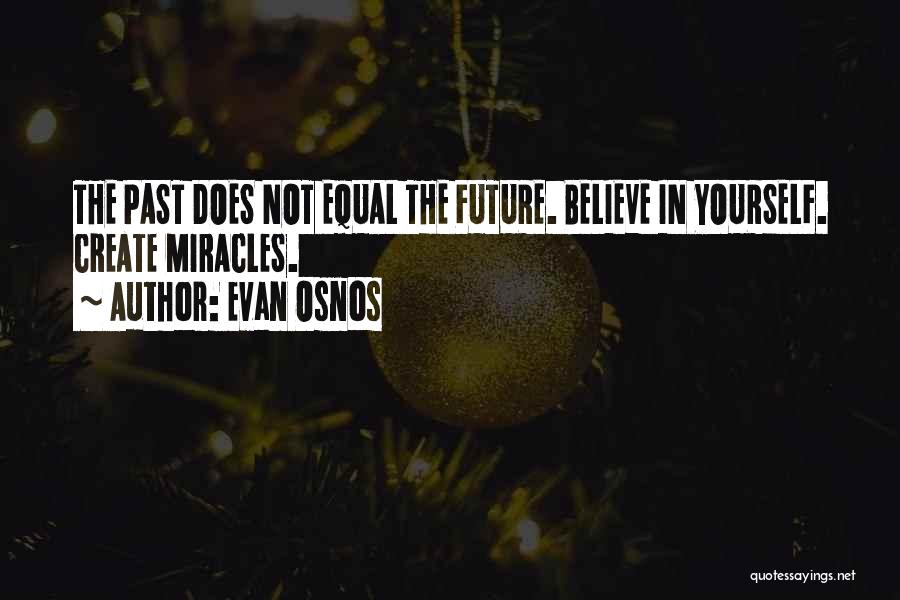 Evan Osnos Quotes: The Past Does Not Equal The Future. Believe In Yourself. Create Miracles.