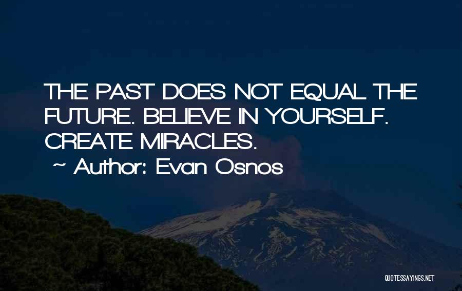 Evan Osnos Quotes: The Past Does Not Equal The Future. Believe In Yourself. Create Miracles.