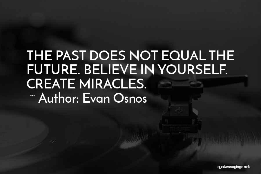 Evan Osnos Quotes: The Past Does Not Equal The Future. Believe In Yourself. Create Miracles.