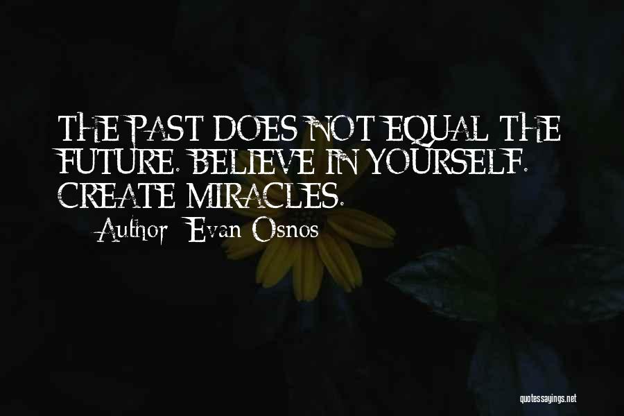 Evan Osnos Quotes: The Past Does Not Equal The Future. Believe In Yourself. Create Miracles.