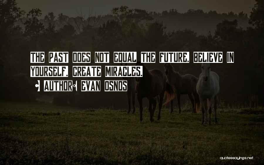 Evan Osnos Quotes: The Past Does Not Equal The Future. Believe In Yourself. Create Miracles.