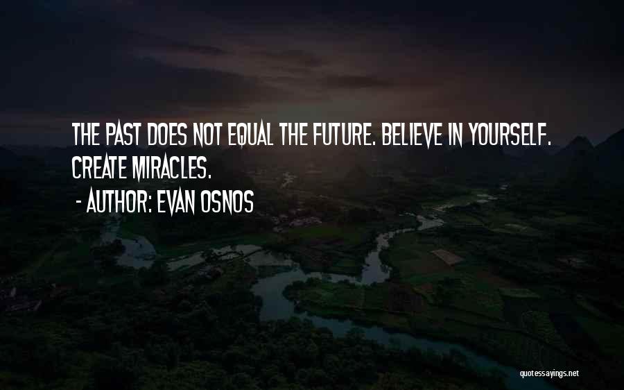 Evan Osnos Quotes: The Past Does Not Equal The Future. Believe In Yourself. Create Miracles.