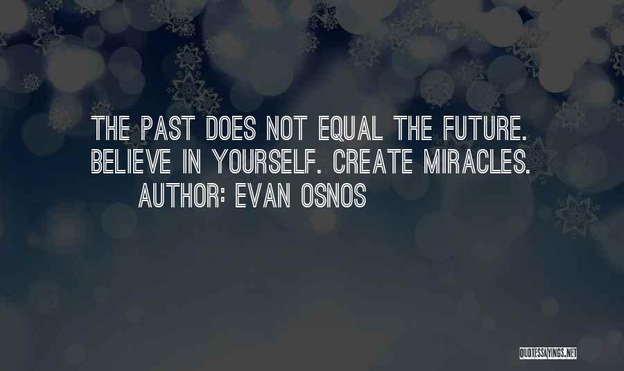 Evan Osnos Quotes: The Past Does Not Equal The Future. Believe In Yourself. Create Miracles.