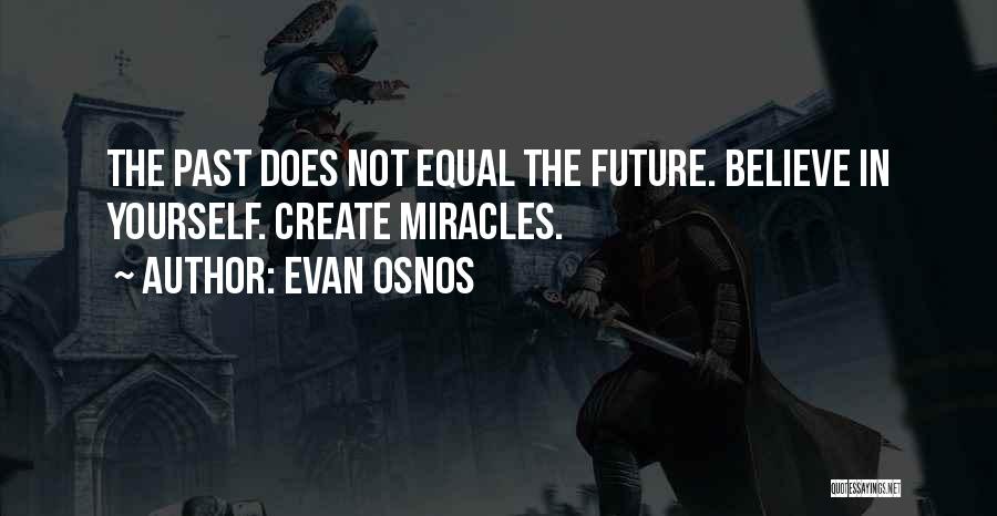 Evan Osnos Quotes: The Past Does Not Equal The Future. Believe In Yourself. Create Miracles.