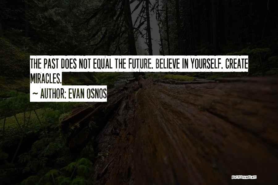 Evan Osnos Quotes: The Past Does Not Equal The Future. Believe In Yourself. Create Miracles.