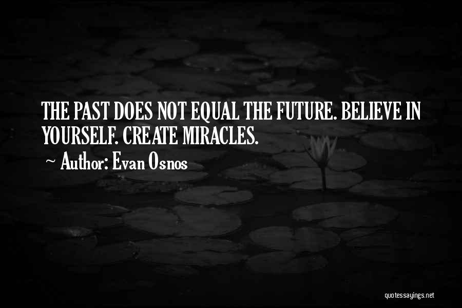Evan Osnos Quotes: The Past Does Not Equal The Future. Believe In Yourself. Create Miracles.