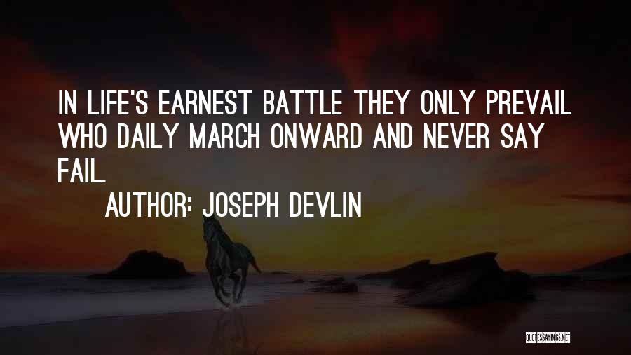 Joseph Devlin Quotes: In Life's Earnest Battle They Only Prevail Who Daily March Onward And Never Say Fail.