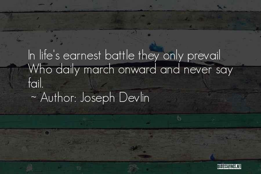 Joseph Devlin Quotes: In Life's Earnest Battle They Only Prevail Who Daily March Onward And Never Say Fail.