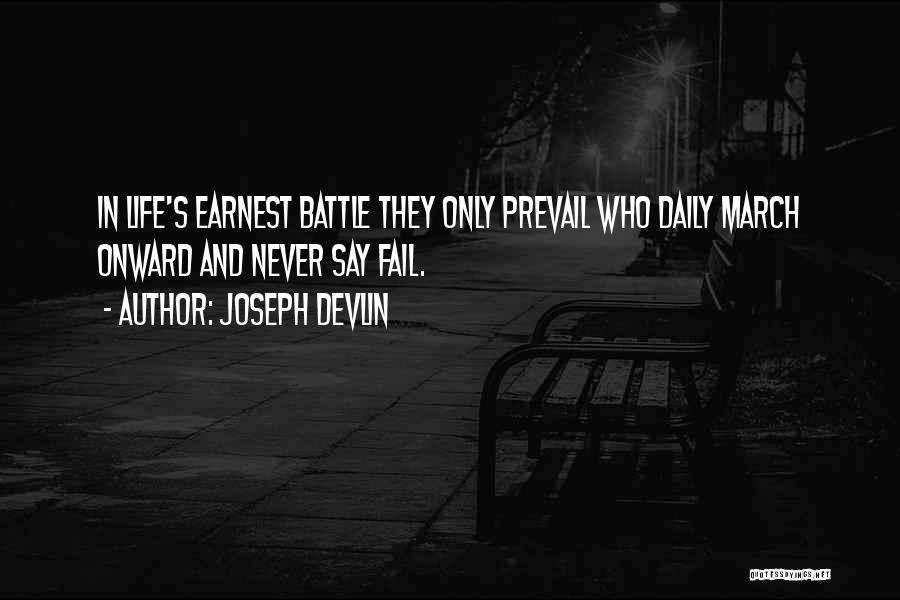 Joseph Devlin Quotes: In Life's Earnest Battle They Only Prevail Who Daily March Onward And Never Say Fail.