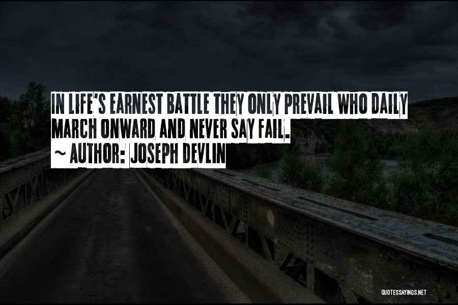 Joseph Devlin Quotes: In Life's Earnest Battle They Only Prevail Who Daily March Onward And Never Say Fail.