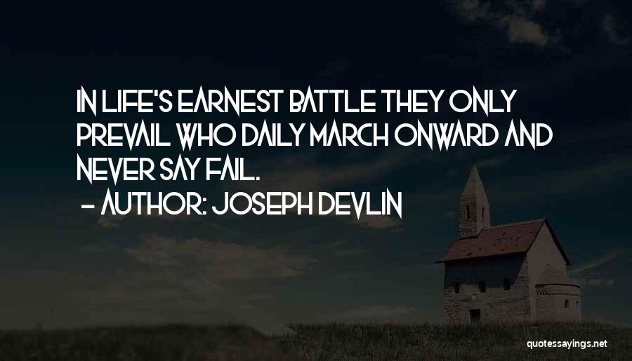 Joseph Devlin Quotes: In Life's Earnest Battle They Only Prevail Who Daily March Onward And Never Say Fail.