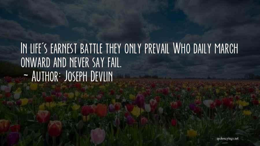 Joseph Devlin Quotes: In Life's Earnest Battle They Only Prevail Who Daily March Onward And Never Say Fail.