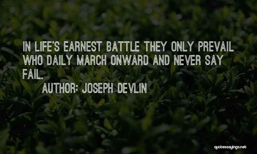 Joseph Devlin Quotes: In Life's Earnest Battle They Only Prevail Who Daily March Onward And Never Say Fail.