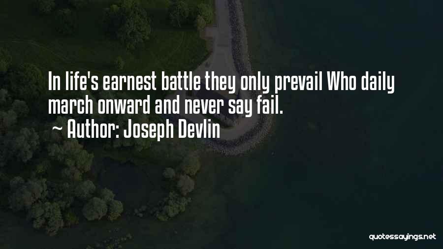 Joseph Devlin Quotes: In Life's Earnest Battle They Only Prevail Who Daily March Onward And Never Say Fail.