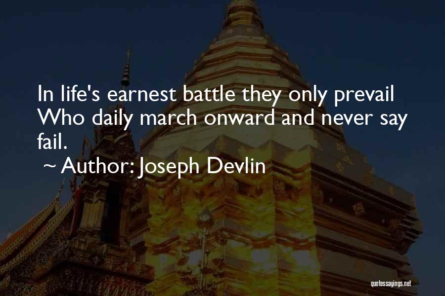 Joseph Devlin Quotes: In Life's Earnest Battle They Only Prevail Who Daily March Onward And Never Say Fail.