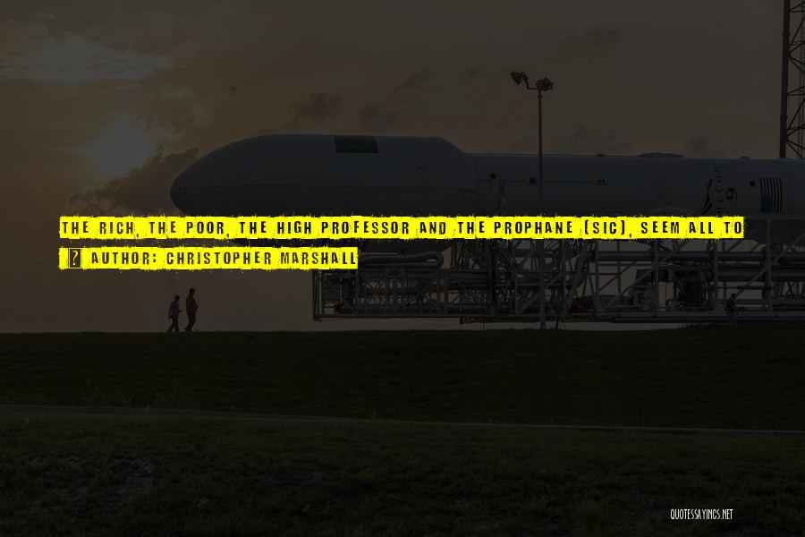 Christopher Marshall Quotes: The Rich, The Poor, The High Professor And The Prophane [sic], Seem All To Be Infected With This Grievous Disorder,