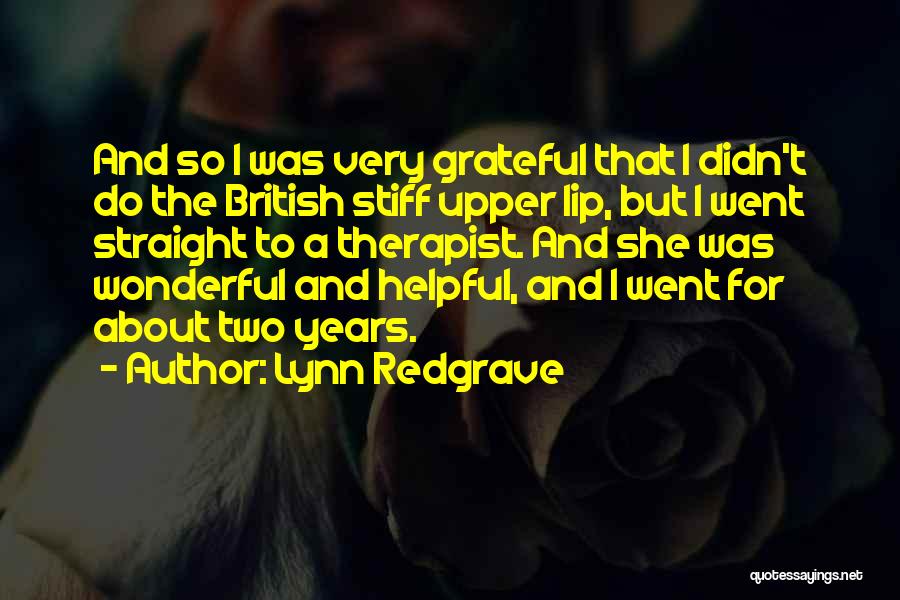 Lynn Redgrave Quotes: And So I Was Very Grateful That I Didn't Do The British Stiff Upper Lip, But I Went Straight To