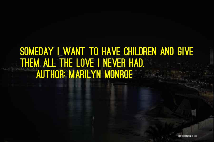 Marilyn Monroe Quotes: Someday I Want To Have Children And Give Them All The Love I Never Had.