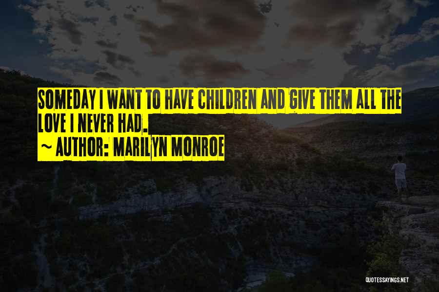 Marilyn Monroe Quotes: Someday I Want To Have Children And Give Them All The Love I Never Had.