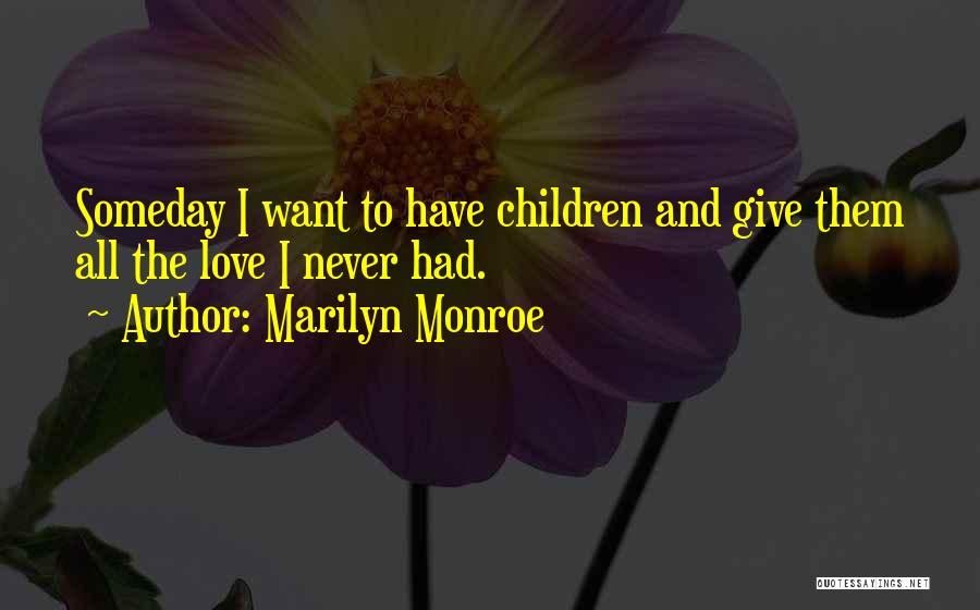 Marilyn Monroe Quotes: Someday I Want To Have Children And Give Them All The Love I Never Had.