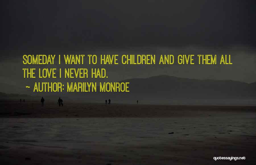 Marilyn Monroe Quotes: Someday I Want To Have Children And Give Them All The Love I Never Had.