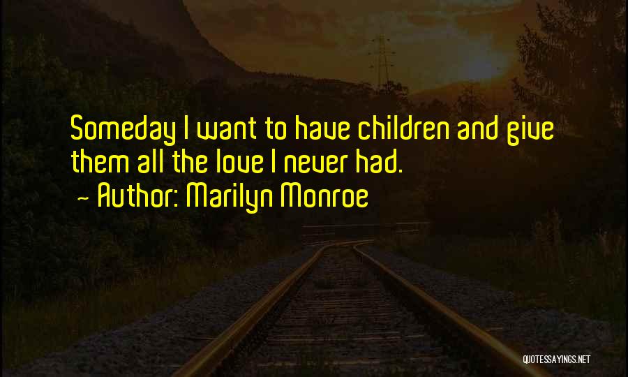 Marilyn Monroe Quotes: Someday I Want To Have Children And Give Them All The Love I Never Had.