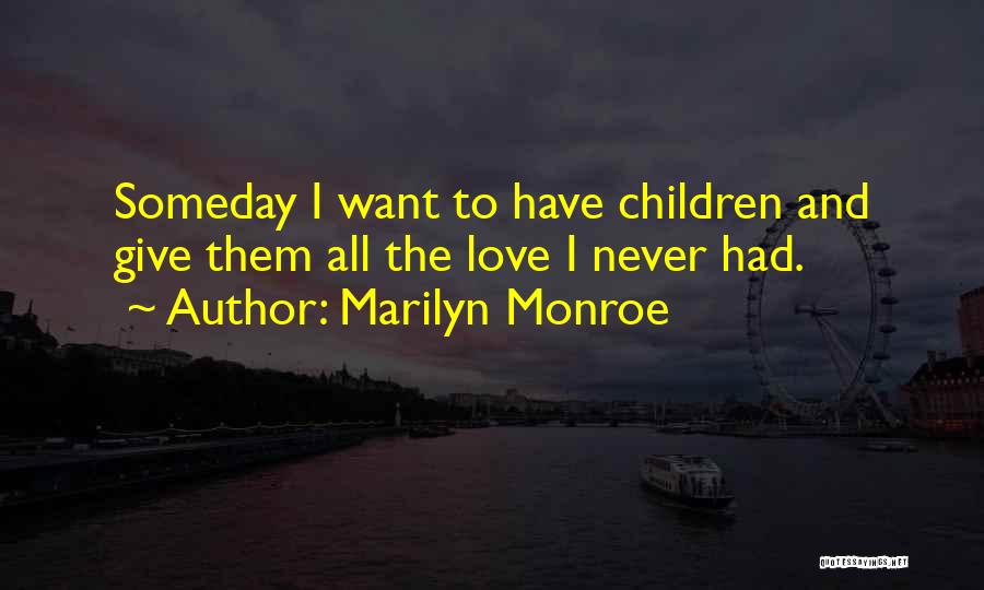 Marilyn Monroe Quotes: Someday I Want To Have Children And Give Them All The Love I Never Had.