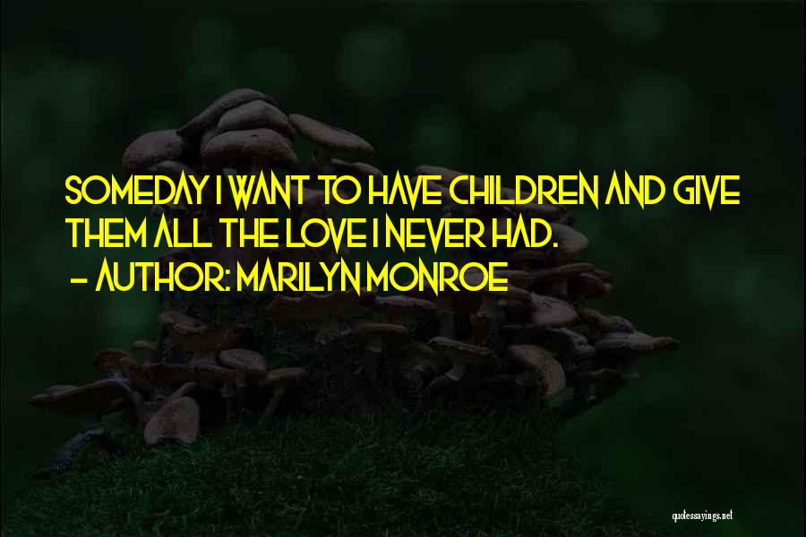 Marilyn Monroe Quotes: Someday I Want To Have Children And Give Them All The Love I Never Had.