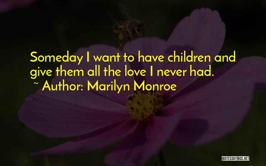 Marilyn Monroe Quotes: Someday I Want To Have Children And Give Them All The Love I Never Had.