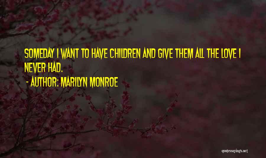 Marilyn Monroe Quotes: Someday I Want To Have Children And Give Them All The Love I Never Had.