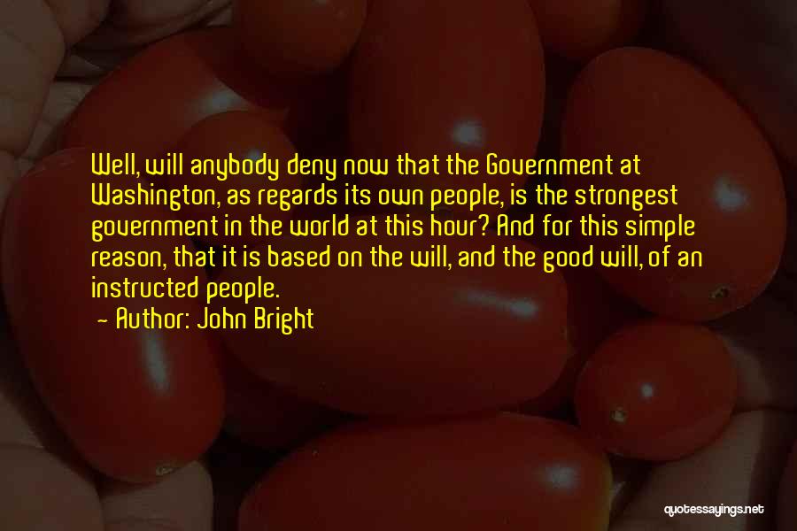 John Bright Quotes: Well, Will Anybody Deny Now That The Government At Washington, As Regards Its Own People, Is The Strongest Government In