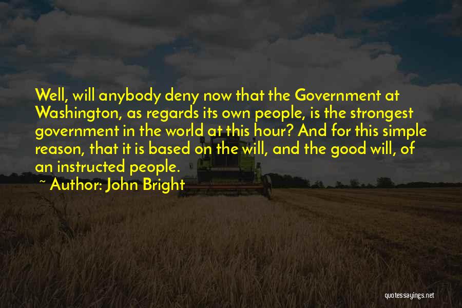 John Bright Quotes: Well, Will Anybody Deny Now That The Government At Washington, As Regards Its Own People, Is The Strongest Government In