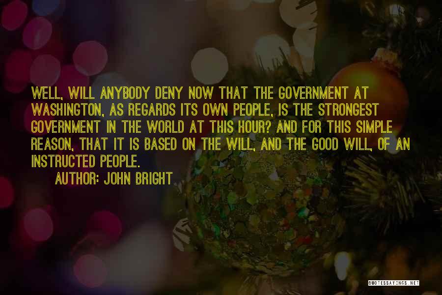 John Bright Quotes: Well, Will Anybody Deny Now That The Government At Washington, As Regards Its Own People, Is The Strongest Government In