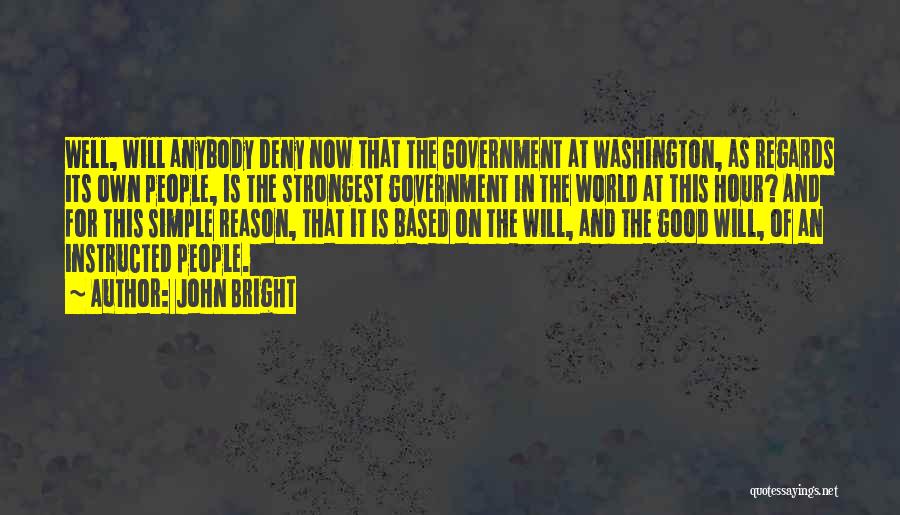 John Bright Quotes: Well, Will Anybody Deny Now That The Government At Washington, As Regards Its Own People, Is The Strongest Government In