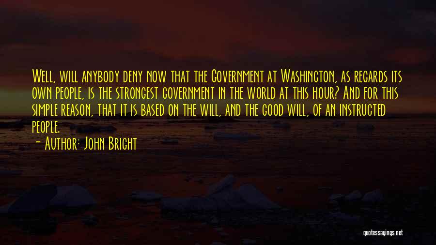 John Bright Quotes: Well, Will Anybody Deny Now That The Government At Washington, As Regards Its Own People, Is The Strongest Government In