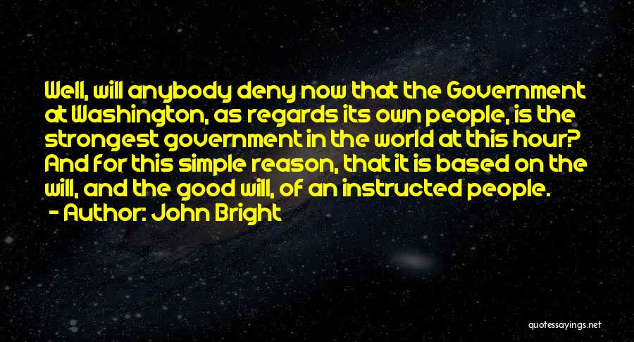 John Bright Quotes: Well, Will Anybody Deny Now That The Government At Washington, As Regards Its Own People, Is The Strongest Government In