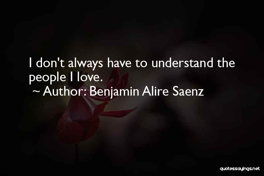 Benjamin Alire Saenz Quotes: I Don't Always Have To Understand The People I Love.