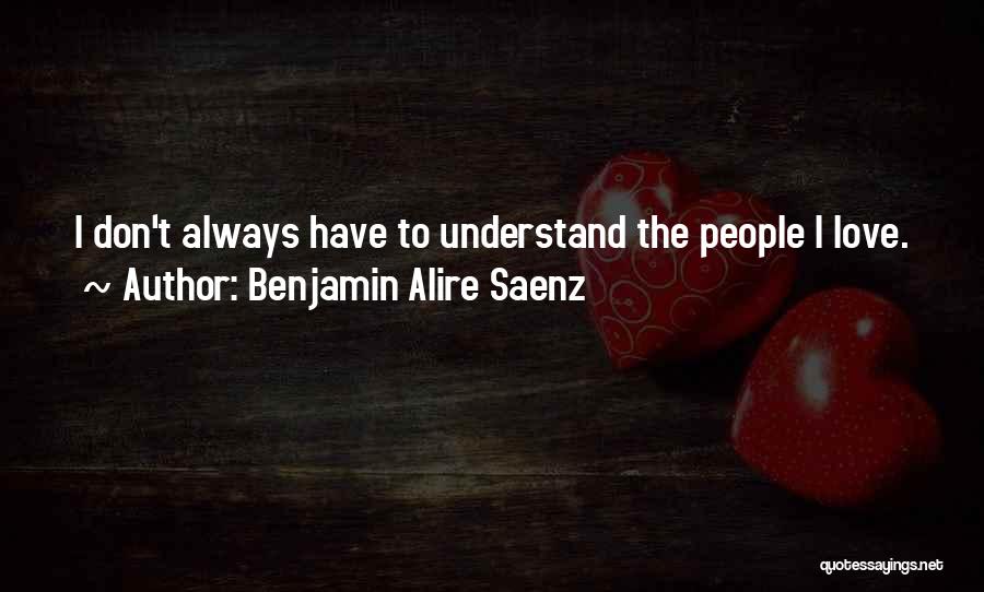 Benjamin Alire Saenz Quotes: I Don't Always Have To Understand The People I Love.